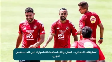 استئناف الجماعي.. الأهلي يكثف استعداداته لمباراة إنبي الحاسمة في الدوري.